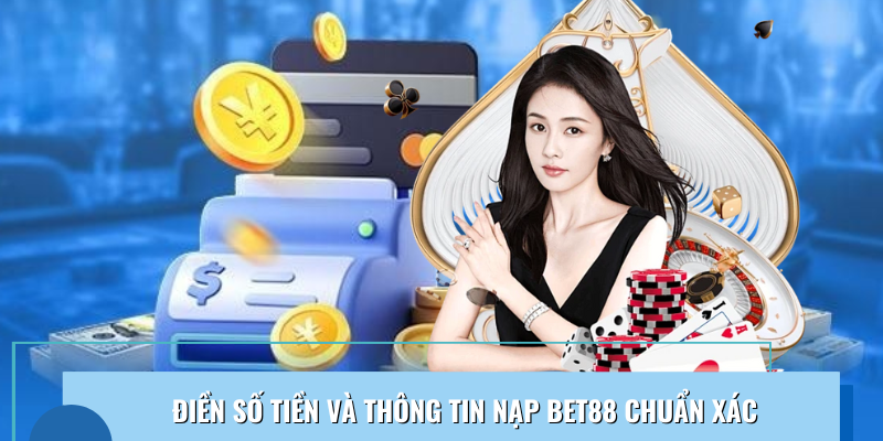Cách điền số tiền, thông tin nạp tiền Bet88 đúng chuẩn trong 1 phút