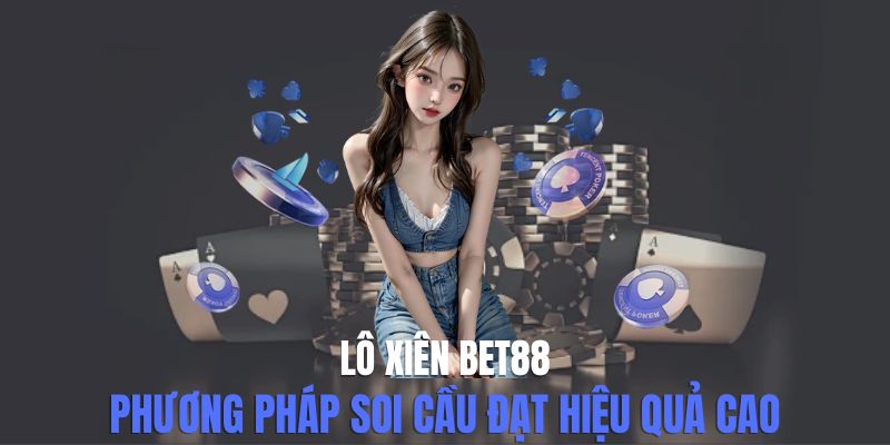 Lô Xiên Bet88 - Phương Pháp Soi Cầu Đạt Hiệu Quả Cao